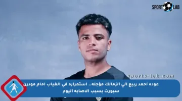عودة أحمد ربيع إلى الزمالك مؤجلة.. استمراره في الغياب أمام مودرن سبورت بسبب الإصابة اليوم